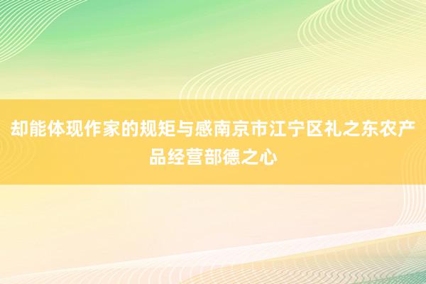 却能体现作家的规矩与感南京市江宁区礼之东农产品经营部德之心