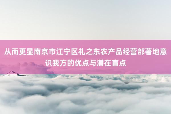 从而更显南京市江宁区礼之东农产品经营部著地意识我方的优点与潜在盲点