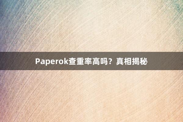 Paperok查重率高吗？真相揭秘