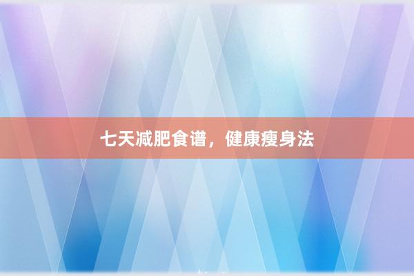 七天减肥食谱，健康瘦身法